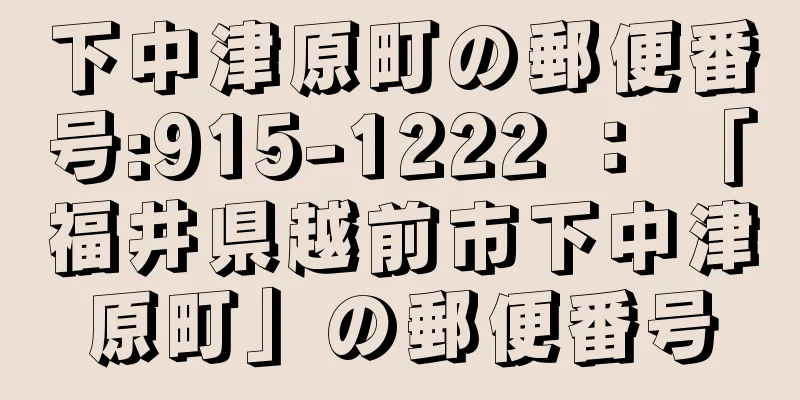 下中津原町の郵便番号:915-1222 ： 「福井県越前市下中津原町」の郵便番号