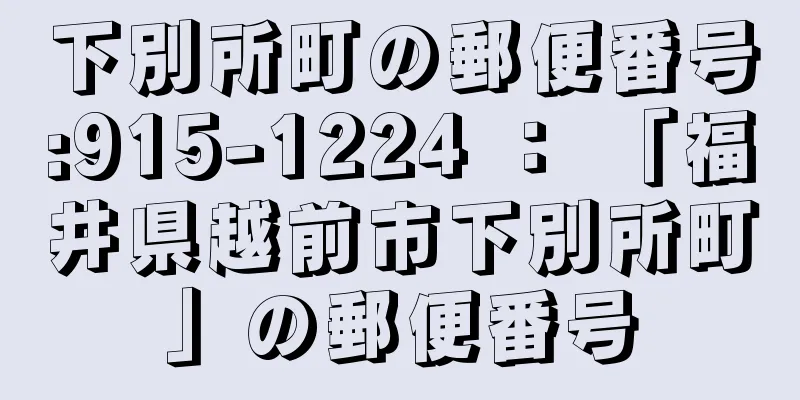 下別所町の郵便番号:915-1224 ： 「福井県越前市下別所町」の郵便番号