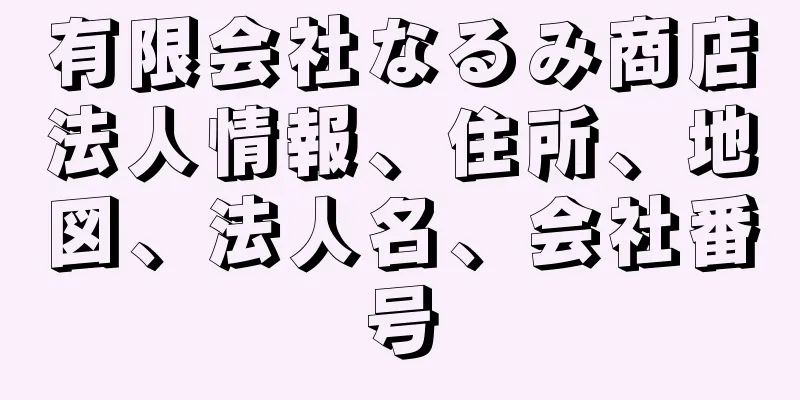 有限会社なるみ商店法人情報、住所、地図、法人名、会社番号