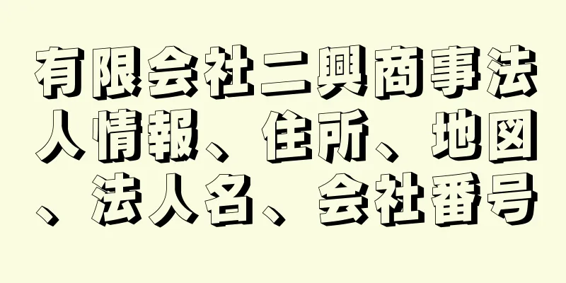 有限会社二興商事法人情報、住所、地図、法人名、会社番号