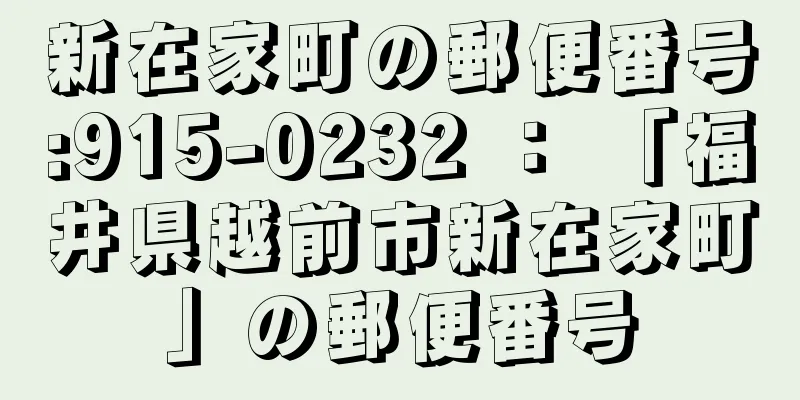 新在家町の郵便番号:915-0232 ： 「福井県越前市新在家町」の郵便番号