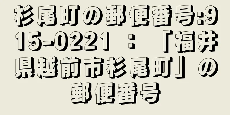 杉尾町の郵便番号:915-0221 ： 「福井県越前市杉尾町」の郵便番号