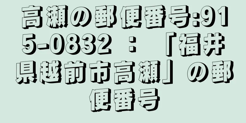 高瀬の郵便番号:915-0832 ： 「福井県越前市高瀬」の郵便番号