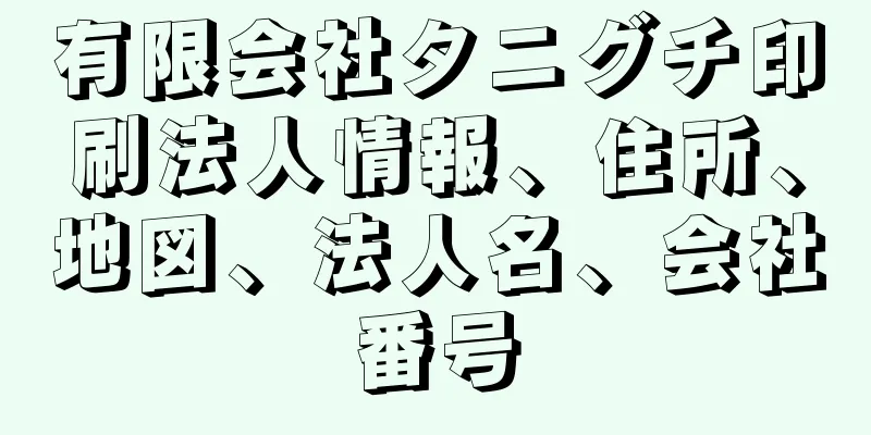 有限会社タニグチ印刷法人情報、住所、地図、法人名、会社番号