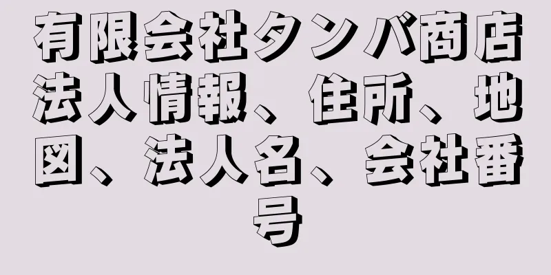 有限会社タンバ商店法人情報、住所、地図、法人名、会社番号