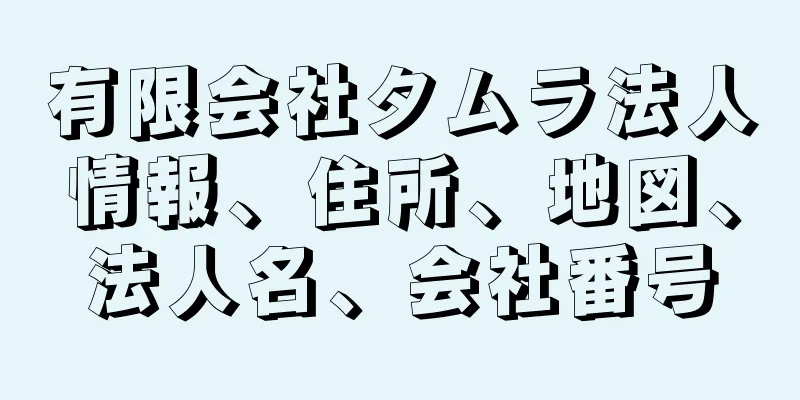 有限会社タムラ法人情報、住所、地図、法人名、会社番号