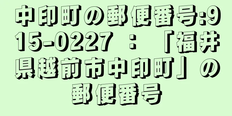 中印町の郵便番号:915-0227 ： 「福井県越前市中印町」の郵便番号