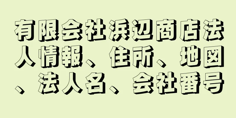 有限会社浜辺商店法人情報、住所、地図、法人名、会社番号