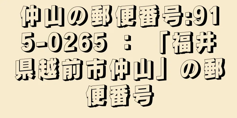 仲山の郵便番号:915-0265 ： 「福井県越前市仲山」の郵便番号