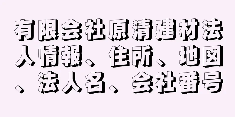 有限会社原清建材法人情報、住所、地図、法人名、会社番号