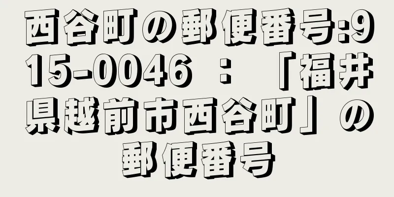 西谷町の郵便番号:915-0046 ： 「福井県越前市西谷町」の郵便番号