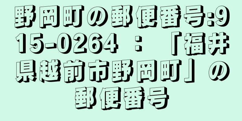 野岡町の郵便番号:915-0264 ： 「福井県越前市野岡町」の郵便番号