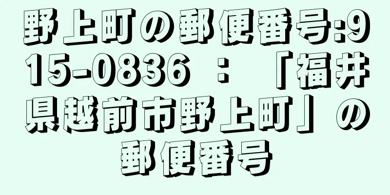 野上町の郵便番号:915-0836 ： 「福井県越前市野上町」の郵便番号