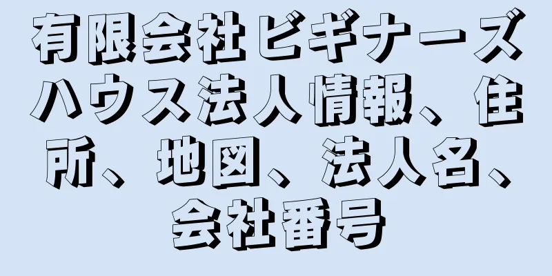 有限会社ビギナーズハウス法人情報、住所、地図、法人名、会社番号