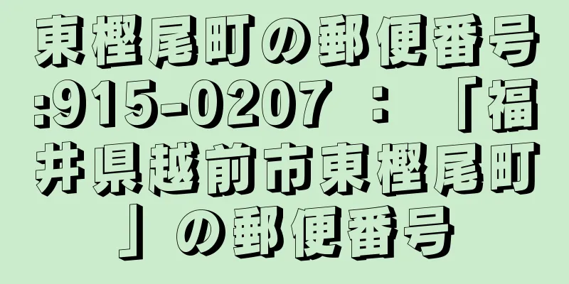 東樫尾町の郵便番号:915-0207 ： 「福井県越前市東樫尾町」の郵便番号