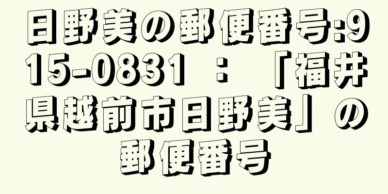 日野美の郵便番号:915-0831 ： 「福井県越前市日野美」の郵便番号