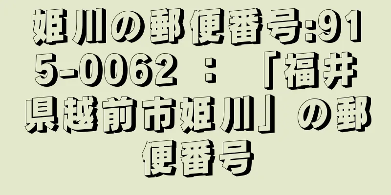 姫川の郵便番号:915-0062 ： 「福井県越前市姫川」の郵便番号