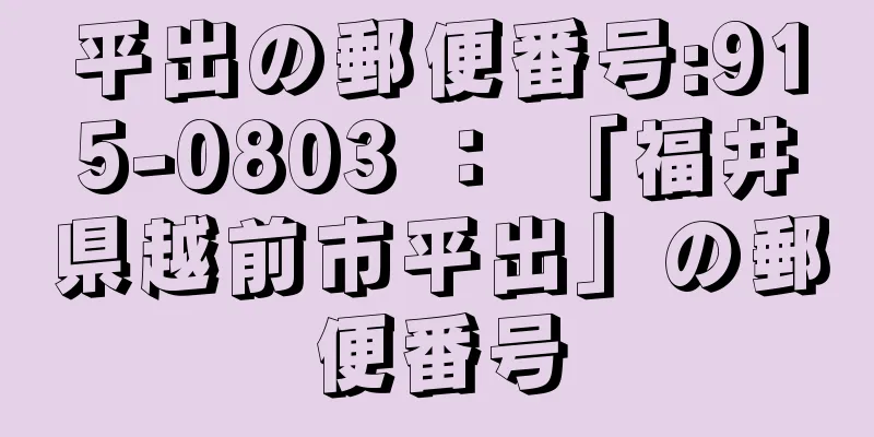 平出の郵便番号:915-0803 ： 「福井県越前市平出」の郵便番号