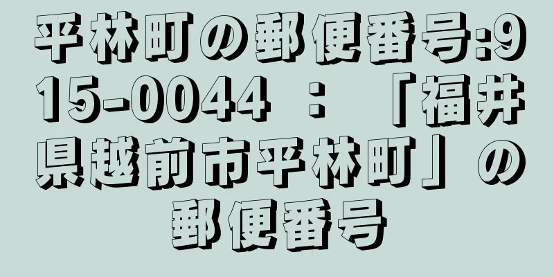 平林町の郵便番号:915-0044 ： 「福井県越前市平林町」の郵便番号