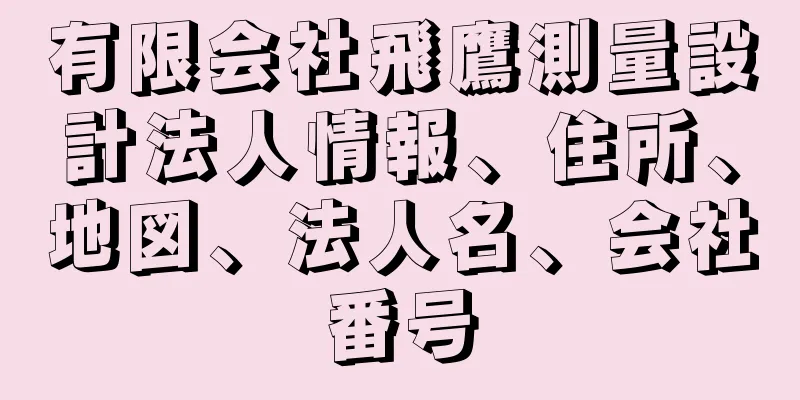 有限会社飛鷹測量設計法人情報、住所、地図、法人名、会社番号