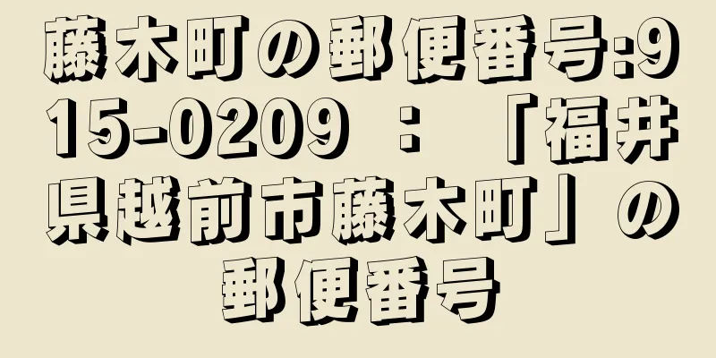 藤木町の郵便番号:915-0209 ： 「福井県越前市藤木町」の郵便番号