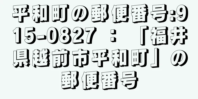 平和町の郵便番号:915-0827 ： 「福井県越前市平和町」の郵便番号