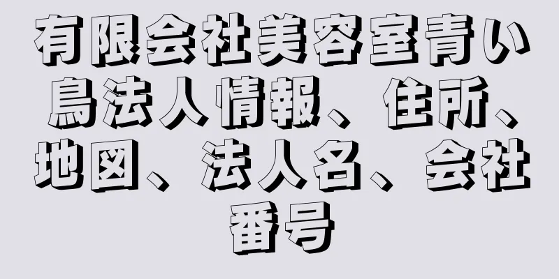 有限会社美容室青い鳥法人情報、住所、地図、法人名、会社番号