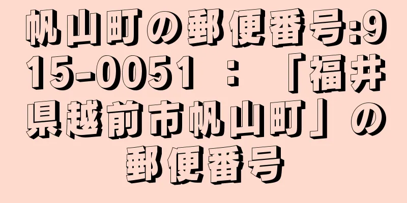 帆山町の郵便番号:915-0051 ： 「福井県越前市帆山町」の郵便番号