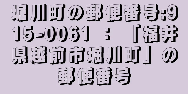 堀川町の郵便番号:915-0061 ： 「福井県越前市堀川町」の郵便番号