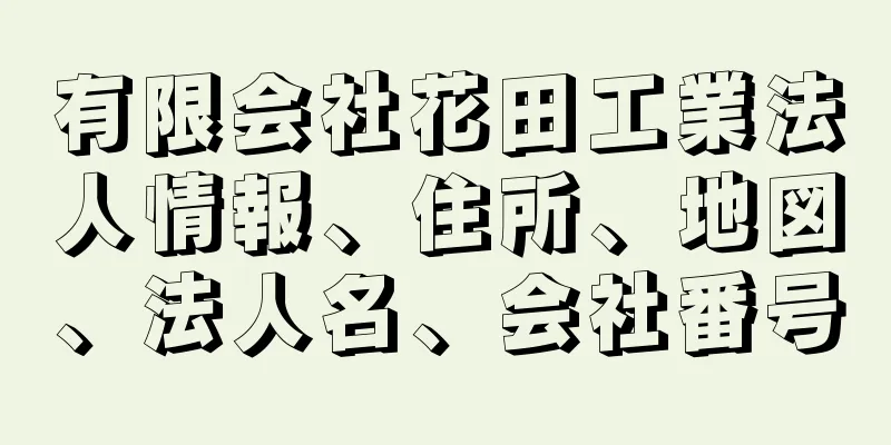 有限会社花田工業法人情報、住所、地図、法人名、会社番号