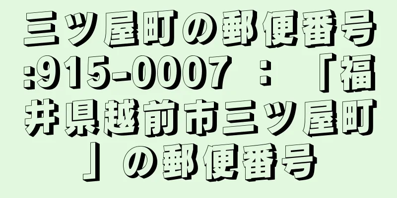 三ツ屋町の郵便番号:915-0007 ： 「福井県越前市三ツ屋町」の郵便番号