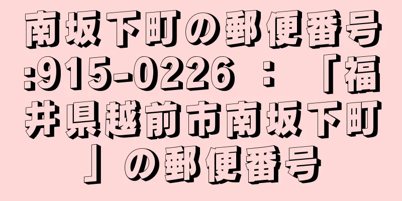 南坂下町の郵便番号:915-0226 ： 「福井県越前市南坂下町」の郵便番号