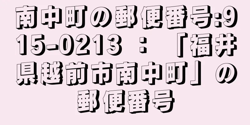 南中町の郵便番号:915-0213 ： 「福井県越前市南中町」の郵便番号