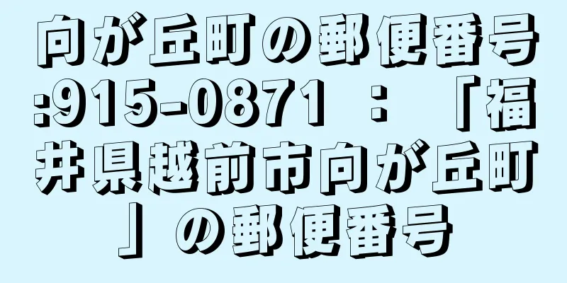 向が丘町の郵便番号:915-0871 ： 「福井県越前市向が丘町」の郵便番号