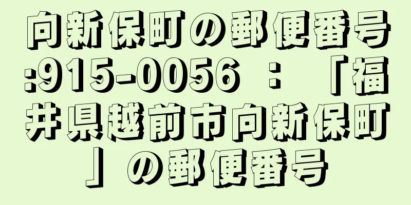 向新保町の郵便番号:915-0056 ： 「福井県越前市向新保町」の郵便番号