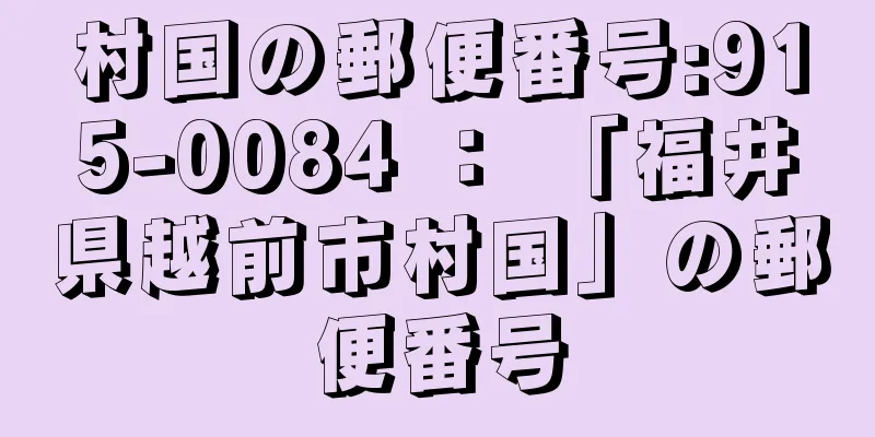 村国の郵便番号:915-0084 ： 「福井県越前市村国」の郵便番号