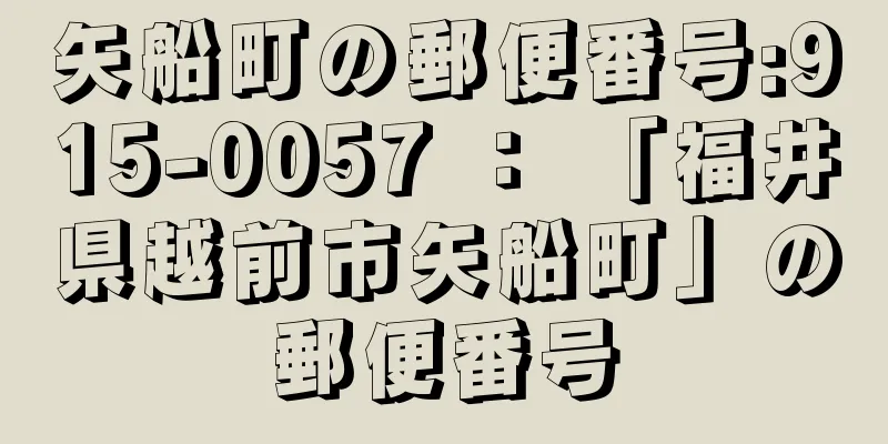 矢船町の郵便番号:915-0057 ： 「福井県越前市矢船町」の郵便番号