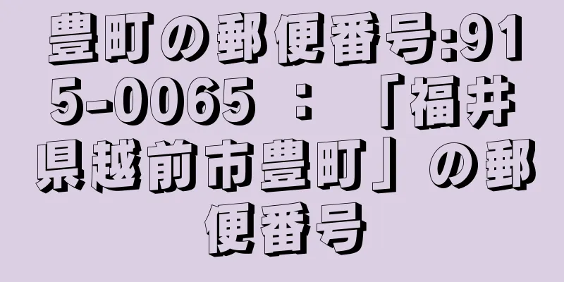 豊町の郵便番号:915-0065 ： 「福井県越前市豊町」の郵便番号