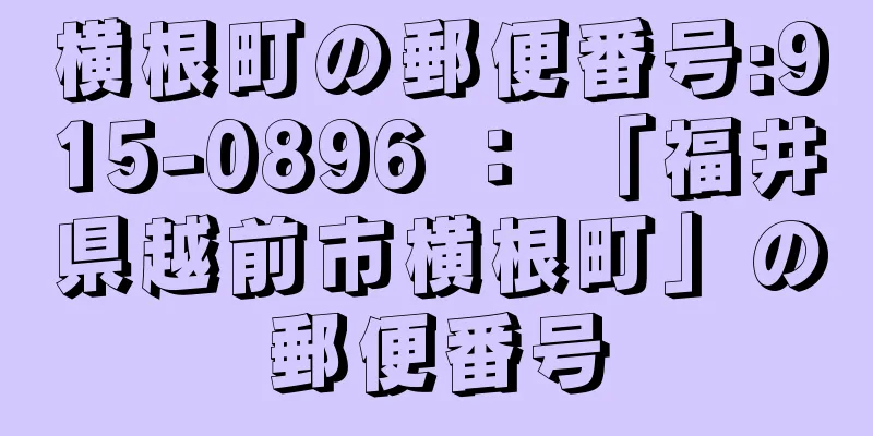 横根町の郵便番号:915-0896 ： 「福井県越前市横根町」の郵便番号