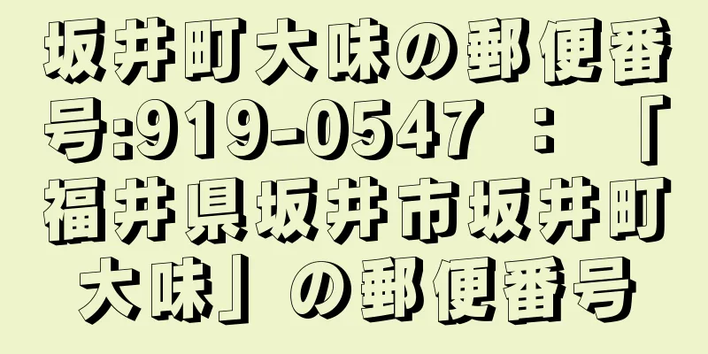 坂井町大味の郵便番号:919-0547 ： 「福井県坂井市坂井町大味」の郵便番号