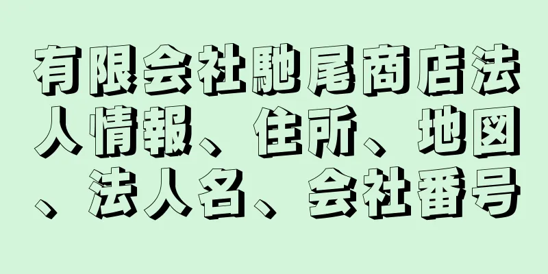 有限会社馳尾商店法人情報、住所、地図、法人名、会社番号