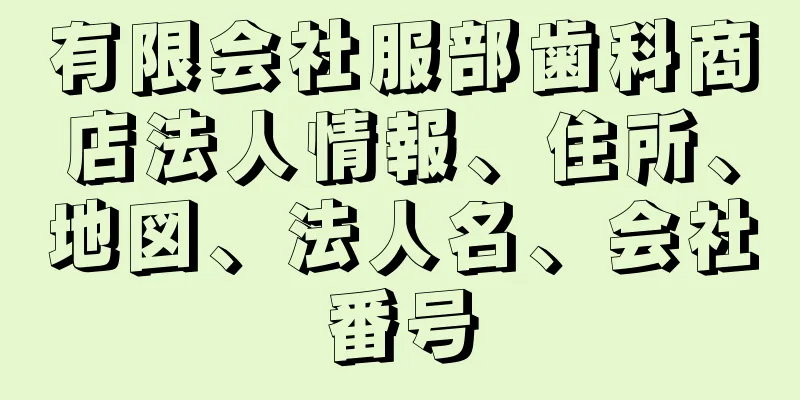 有限会社服部歯科商店法人情報、住所、地図、法人名、会社番号