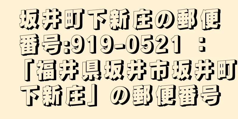 坂井町下新庄の郵便番号:919-0521 ： 「福井県坂井市坂井町下新庄」の郵便番号