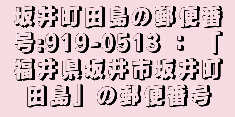 坂井町田島の郵便番号:919-0513 ： 「福井県坂井市坂井町田島」の郵便番号