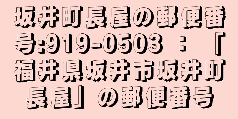 坂井町長屋の郵便番号:919-0503 ： 「福井県坂井市坂井町長屋」の郵便番号