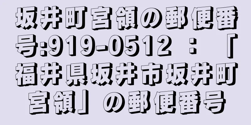 坂井町宮領の郵便番号:919-0512 ： 「福井県坂井市坂井町宮領」の郵便番号