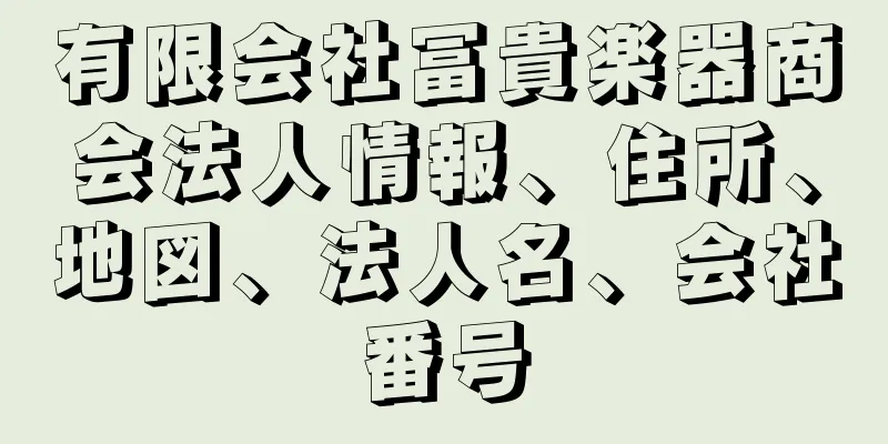 有限会社冨貴楽器商会法人情報、住所、地図、法人名、会社番号