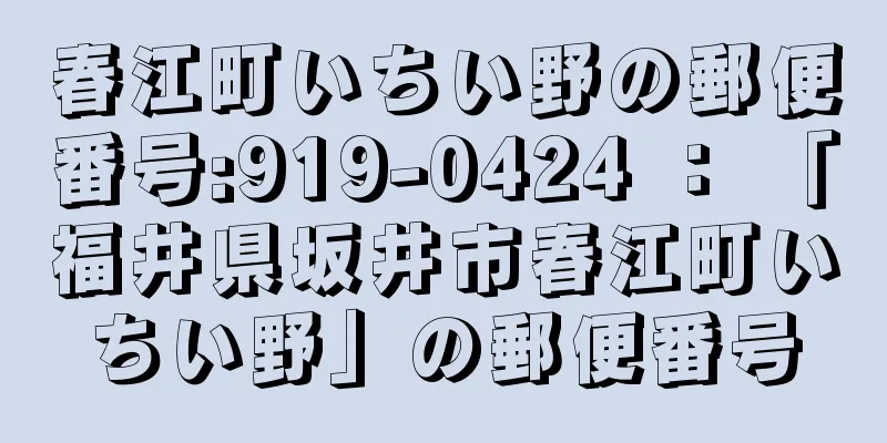 春江町いちい野の郵便番号:919-0424 ： 「福井県坂井市春江町いちい野」の郵便番号