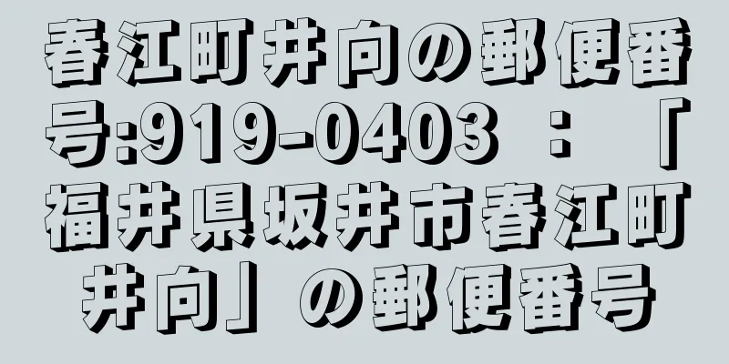 春江町井向の郵便番号:919-0403 ： 「福井県坂井市春江町井向」の郵便番号