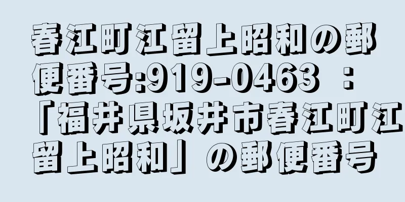 春江町江留上昭和の郵便番号:919-0463 ： 「福井県坂井市春江町江留上昭和」の郵便番号